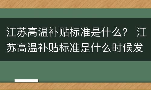 江苏高温补贴标准是什么？ 江苏高温补贴标准是什么时候发