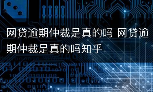 网贷逾期仲裁是真的吗 网贷逾期仲裁是真的吗知乎