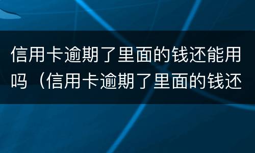 信用卡逾期了里面的钱还能用吗（信用卡逾期了里面的钱还能用吗怎么还）