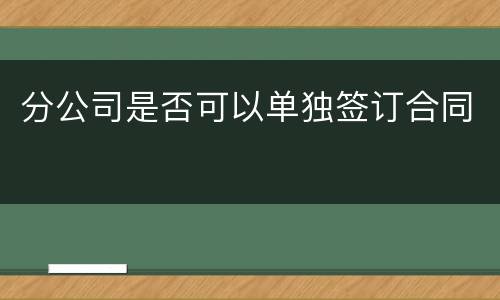 分公司是否可以单独签订合同