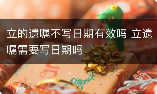 立的遗嘱不写日期有效吗 立遗嘱需要写日期吗