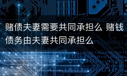 赌债夫妻需要共同承担么 赌钱债务由夫妻共同承担么