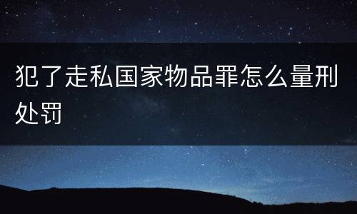 犯了走私国家物品罪怎么量刑处罚