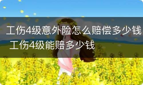 工伤4级意外险怎么赔偿多少钱 工伤4级能赔多少钱