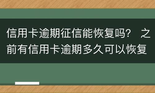 信用卡逾期征信能恢复吗？ 之前有信用卡逾期多久可以恢复征信
