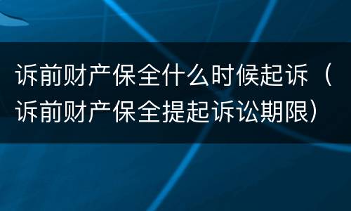 诉前财产保全什么时候起诉（诉前财产保全提起诉讼期限）