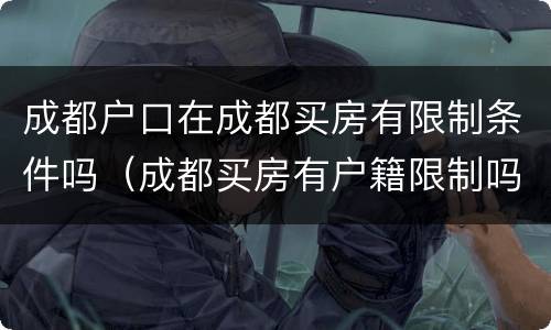 成都户口在成都买房有限制条件吗（成都买房有户籍限制吗）