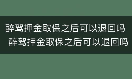 醉驾押金取保之后可以退回吗 醉驾押金取保之后可以退回吗