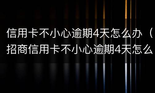 信用卡不小心逾期4天怎么办（招商信用卡不小心逾期4天怎么办）