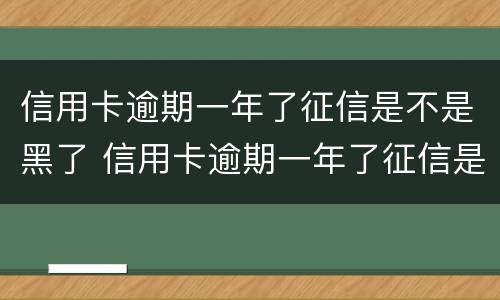 信用卡逾期一年了征信是不是黑了 信用卡逾期一年了征信是不是黑了呀