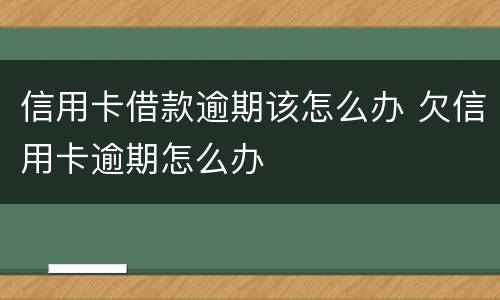 信用卡借款逾期该怎么办 欠信用卡逾期怎么办