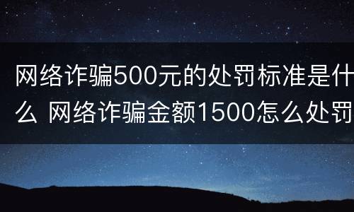 网络诈骗500元的处罚标准是什么 网络诈骗金额1500怎么处罚