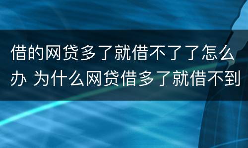 借的网贷多了就借不了了怎么办 为什么网贷借多了就借不到了
