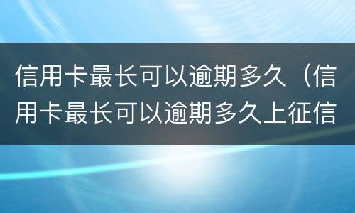 信用卡最长可以逾期多久（信用卡最长可以逾期多久上征信）