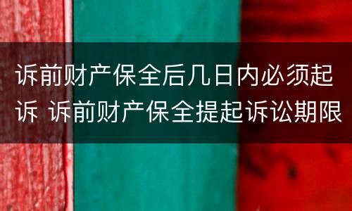 诉前财产保全后几日内必须起诉 诉前财产保全提起诉讼期限