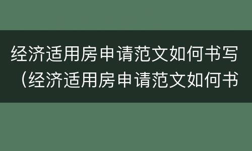 经济适用房申请范文如何书写（经济适用房申请范文如何书写的）