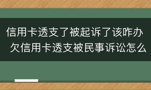 信用卡透支了被起诉了该咋办 欠信用卡透支被民事诉讼怎么办