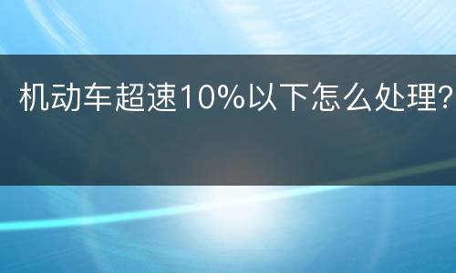 机动车超速10%以下怎么处理？