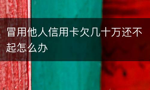 冒用他人信用卡欠几十万还不起怎么办