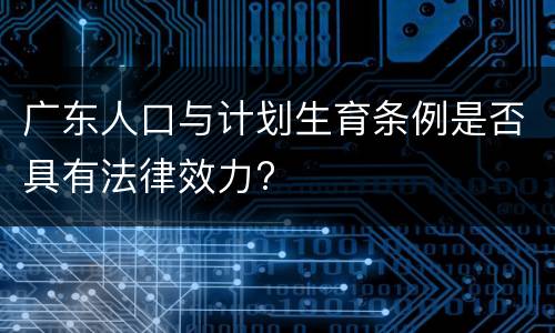 广东人口与计划生育条例是否具有法律效力?