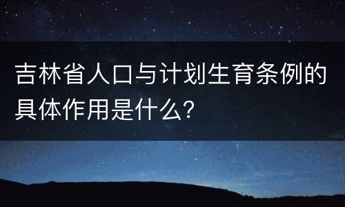 吉林省人口与计划生育条例的具体作用是什么？