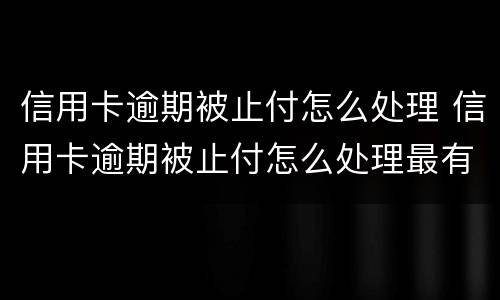信用卡逾期被止付怎么处理 信用卡逾期被止付怎么处理最有效