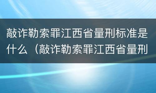 敲诈勒索罪江西省量刑标准是什么（敲诈勒索罪江西省量刑标准是什么样的）