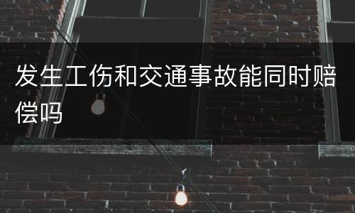 发生工伤和交通事故能同时赔偿吗