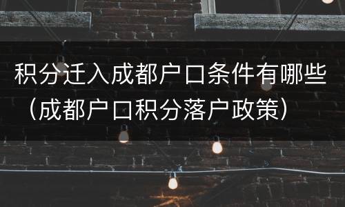 积分迁入成都户口条件有哪些（成都户口积分落户政策）