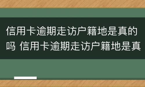 信用卡逾期走访户籍地是真的吗 信用卡逾期走访户籍地是真的吗还是假的