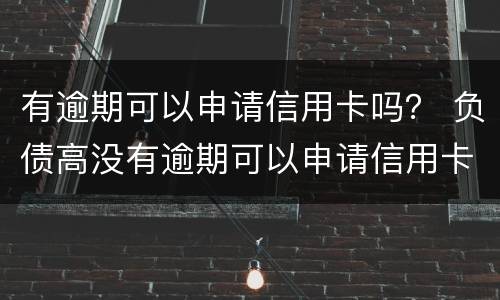 有逾期可以申请信用卡吗？ 负债高没有逾期可以申请信用卡吗