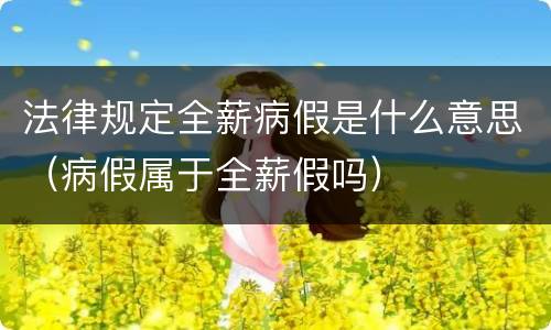 法律规定全薪病假是什么意思（病假属于全薪假吗）