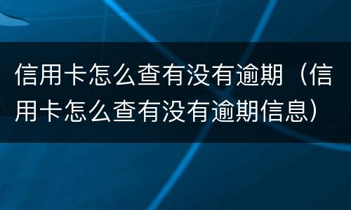 信用卡怎么查有没有逾期（信用卡怎么查有没有逾期信息）