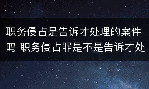 职务侵占是告诉才处理的案件吗 职务侵占罪是不是告诉才处理