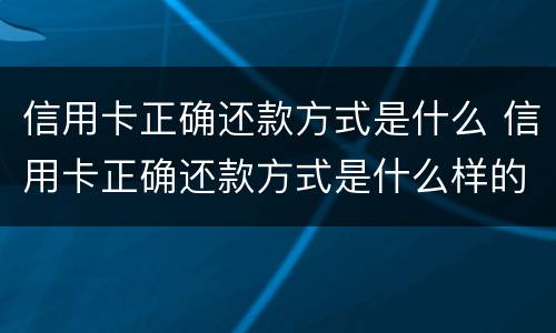 信用卡正确还款方式是什么 信用卡正确还款方式是什么样的