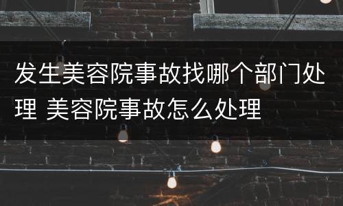发生美容院事故找哪个部门处理 美容院事故怎么处理