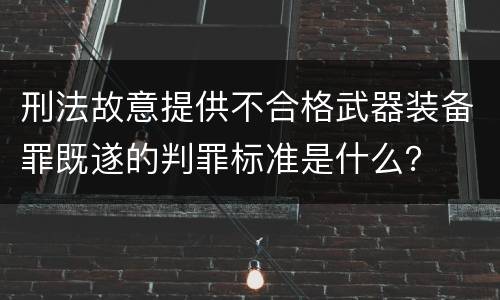 刑法故意提供不合格武器装备罪既遂的判罪标准是什么？