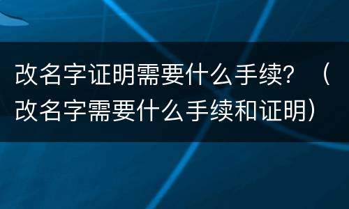 改名字证明需要什么手续？（改名字需要什么手续和证明）