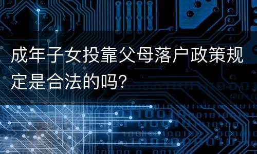 成年子女投靠父母落户政策规定是合法的吗？