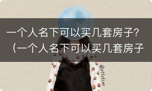 一个人名下可以买几套房子？（一个人名下可以买几套房子不交税）