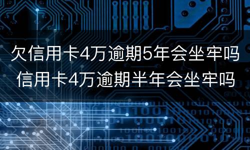 欠信用卡4万逾期5年会坐牢吗 信用卡4万逾期半年会坐牢吗