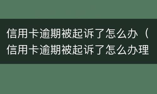 信用卡逾期被起诉了怎么办（信用卡逾期被起诉了怎么办理）