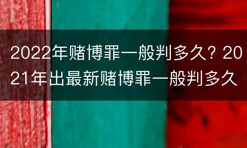 2022年赌博罪一般判多久? 2021年出最新赌博罪一般判多久