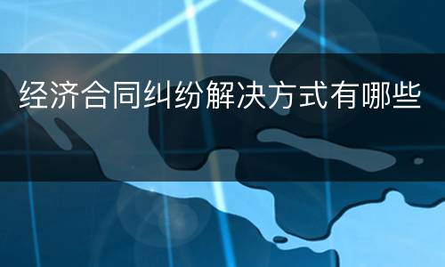 经济合同纠纷解决方式有哪些