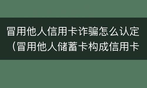 冒用他人信用卡诈骗怎么认定（冒用他人储蓄卡构成信用卡诈骗）