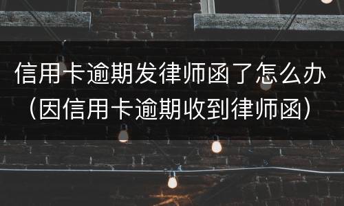 信用卡逾期发律师函了怎么办（因信用卡逾期收到律师函）