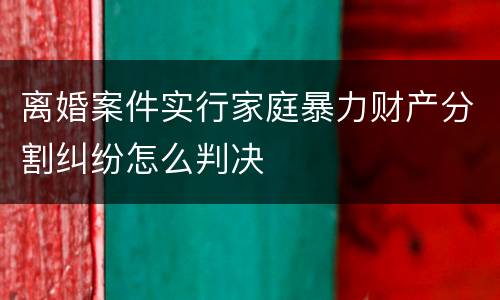 离婚案件实行家庭暴力财产分割纠纷怎么判决