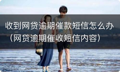 收到网贷逾期催款短信怎么办（网贷逾期催收短信内容）