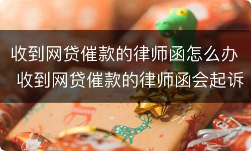 收到网贷催款的律师函怎么办 收到网贷催款的律师函会起诉吗
