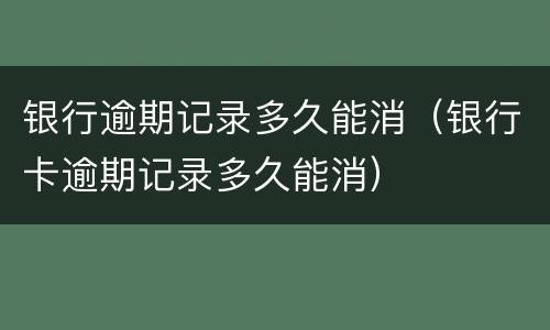 银行逾期记录多久能消（银行卡逾期记录多久能消）